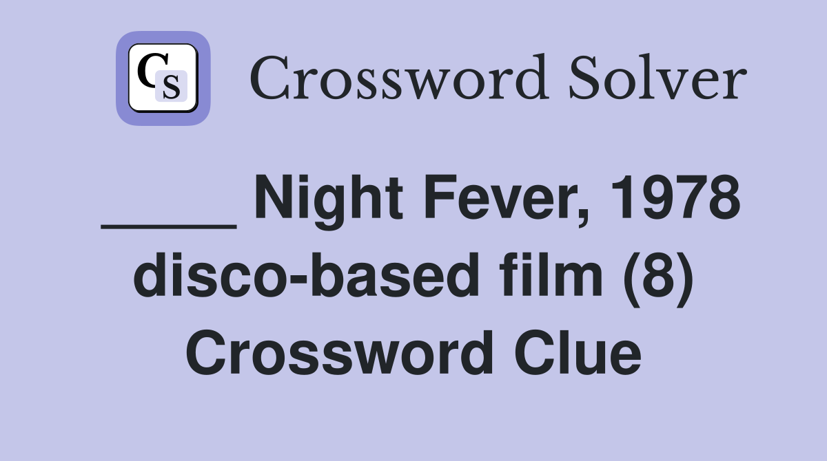 ____ Night Fever, 1978 disco-based film (8) Crossword Clue
