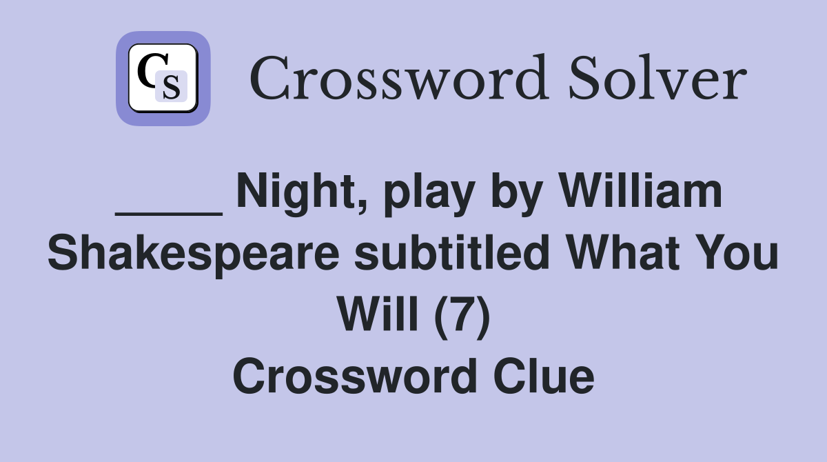 ____ Night, play by William Shakespeare subtitled What You Will (7) Crossword Clue