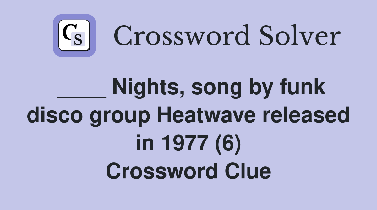 ____ Nights, song by funk disco group Heatwave released in 1977 (6) Crossword Clue
