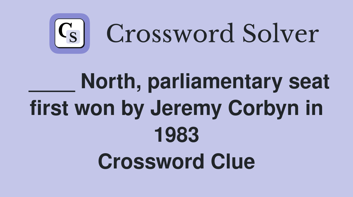 ____ North, parliamentary seat first won by Jeremy Corbyn in 1983 Crossword Clue