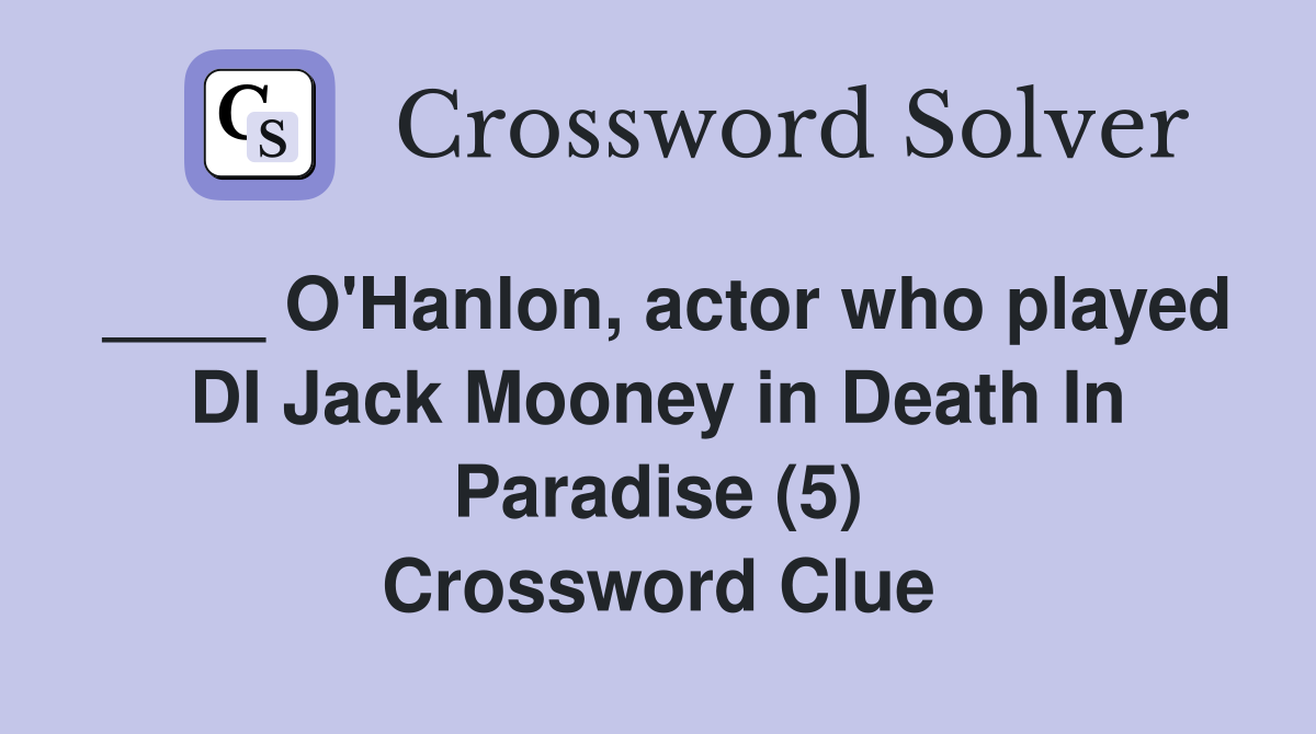 ____ O'Hanlon, actor who played DI Jack Mooney in Death In Paradise (5) Crossword Clue