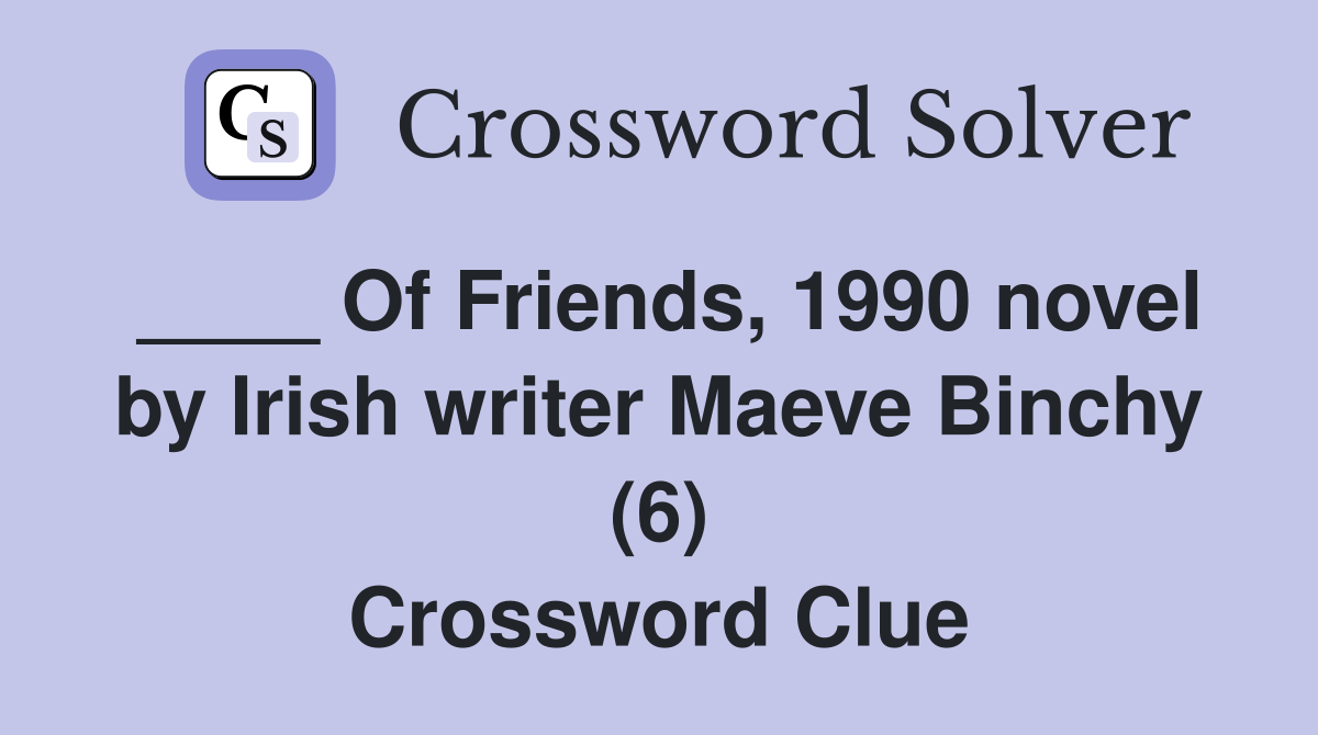 ____ Of Friends, 1990 novel by Irish writer Maeve Binchy (6) Crossword Clue