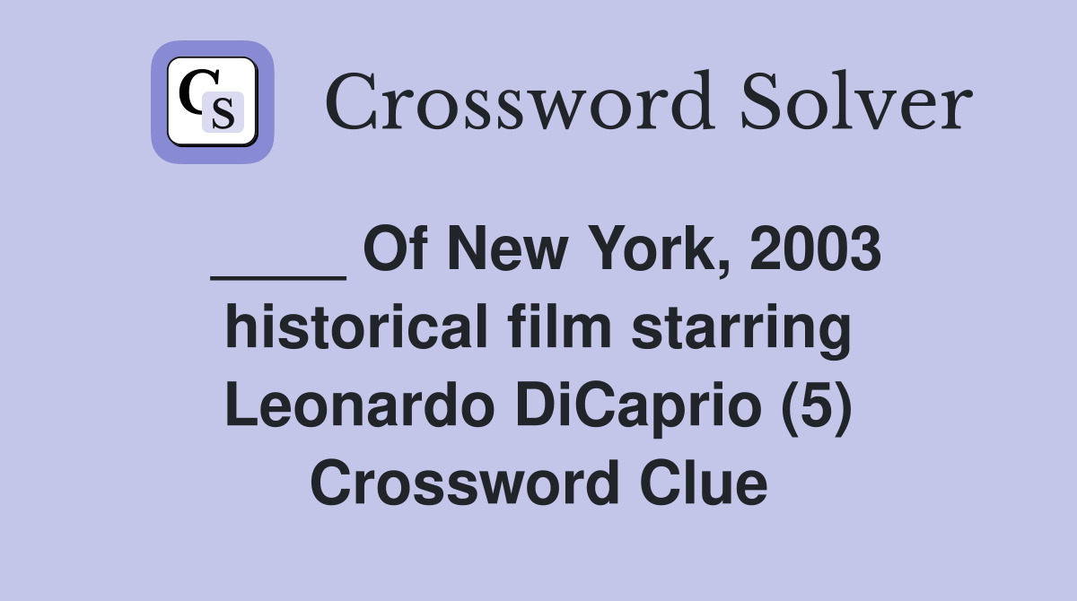 ____ Of New York, 2003 historical film starring Leonardo DiCaprio (5) Crossword Clue