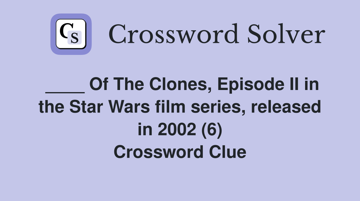 ____ Of The Clones, Episode II in the Star Wars film series, released in 2002 (6) Crossword Clue