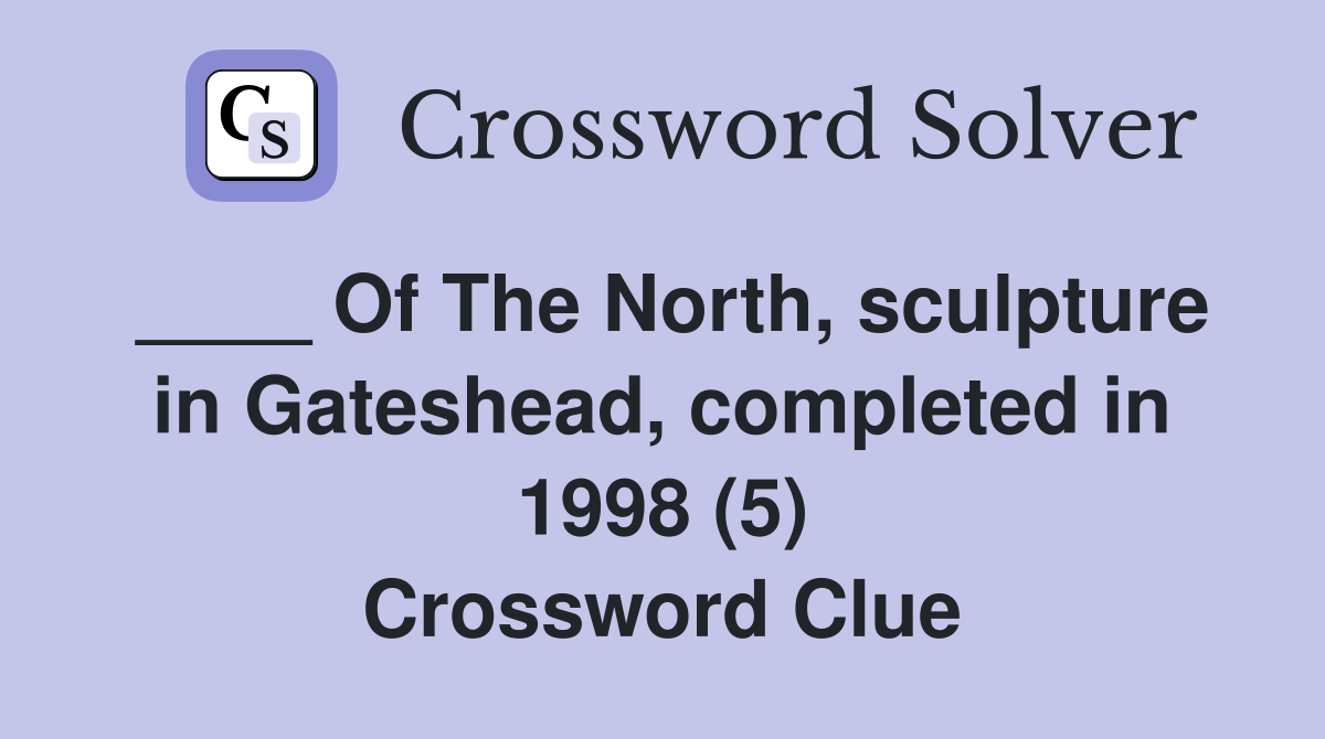 ____ Of The North, sculpture in Gateshead, completed in 1998 (5) Crossword Clue