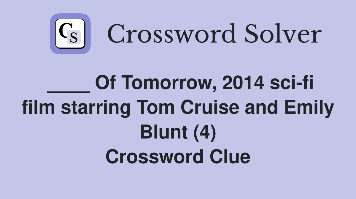 ____ Of Tomorrow, 2014 sci-fi film starring Tom Cruise and Emily Blunt (4) Crossword Clue