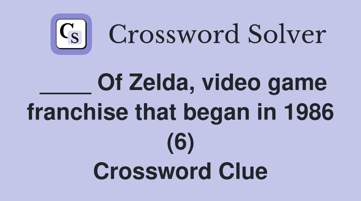 ____ Of Zelda, video game franchise that began in 1986 (6) Crossword Clue