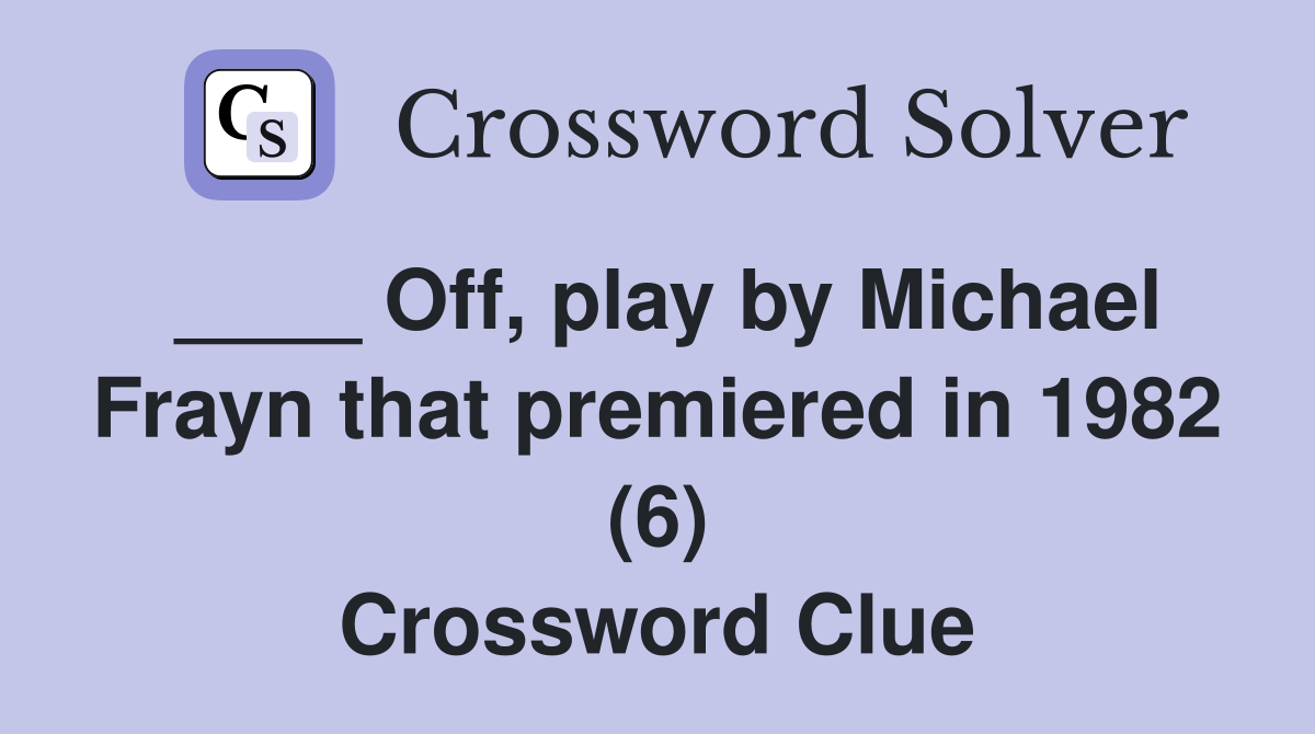 ____ Off, play by Michael Frayn that premiered in 1982 (6) Crossword Clue