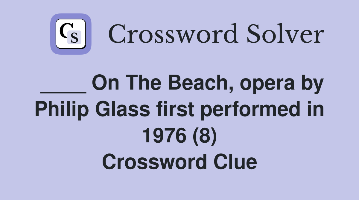 ____ On The Beach, opera by Philip Glass first performed in 1976 (8) Crossword Clue