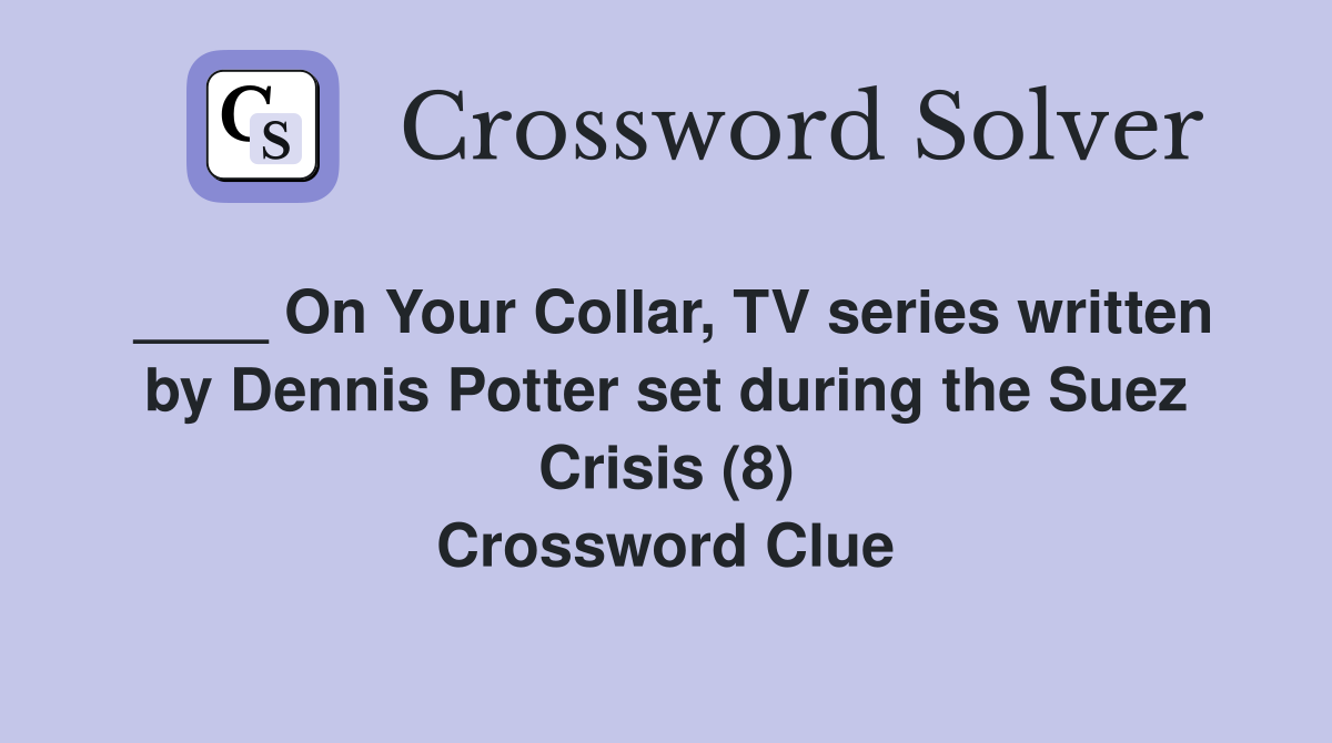 ____ On Your Collar, TV series written by Dennis Potter set during the Suez Crisis (8) Crossword Clue