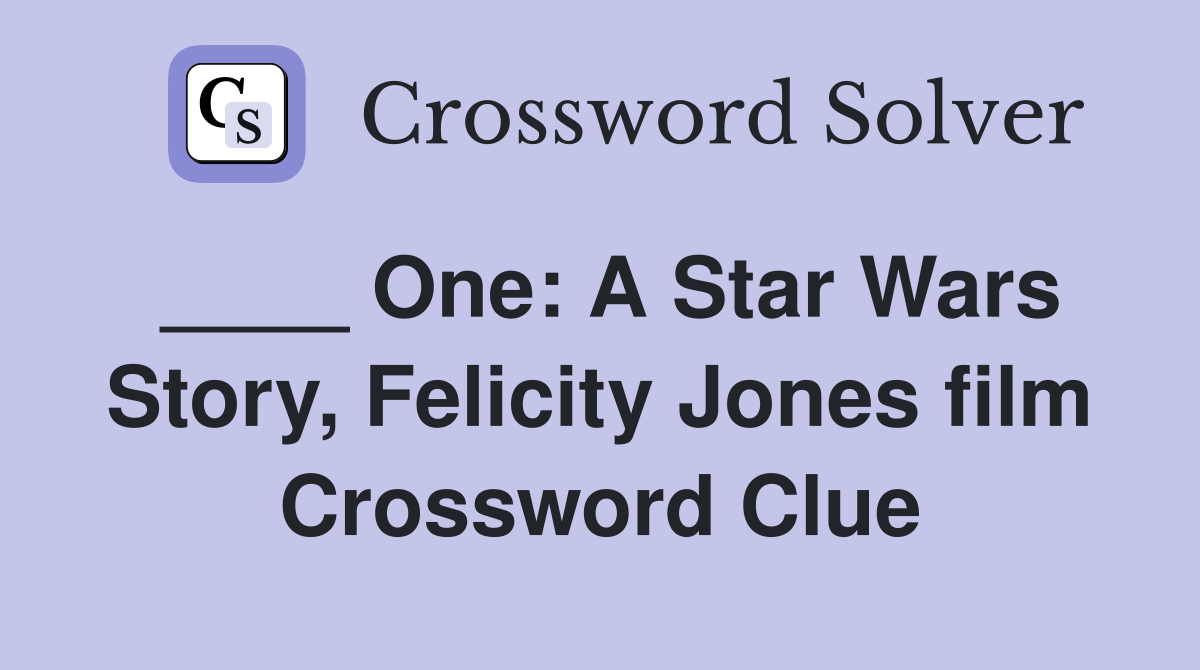 ____ One: A Star Wars Story, Felicity Jones film Crossword Clue
