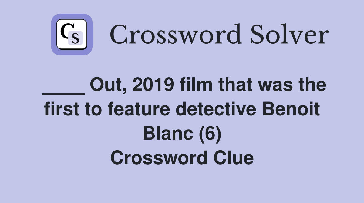 ____ Out, 2019 film that was the first to feature detective Benoit Blanc (6) Crossword Clue