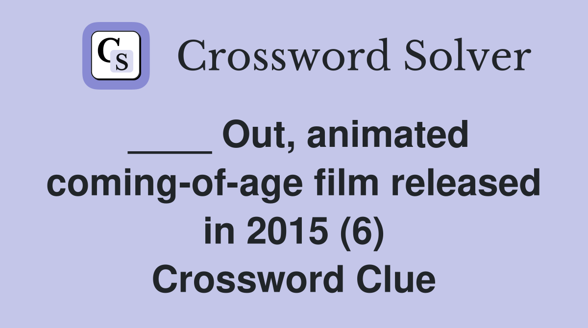 ____ Out, animated coming-of-age film released in 2015 (6) Crossword Clue