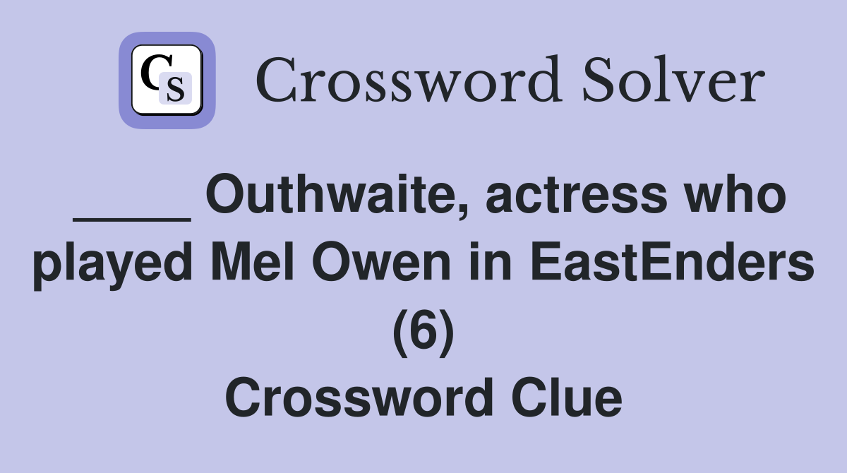 ____ Outhwaite, actress who played Mel Owen in EastEnders (6) Crossword Clue