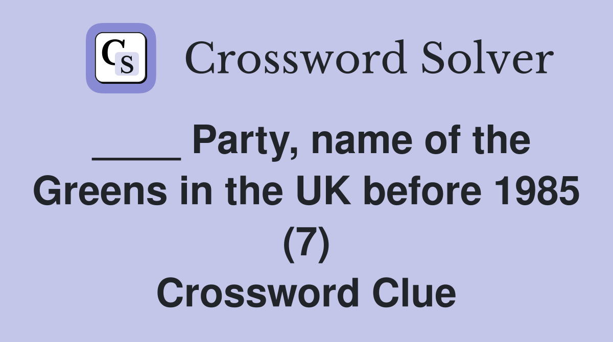 ____ Party, name of the Greens in the UK before 1985 (7) Crossword Clue