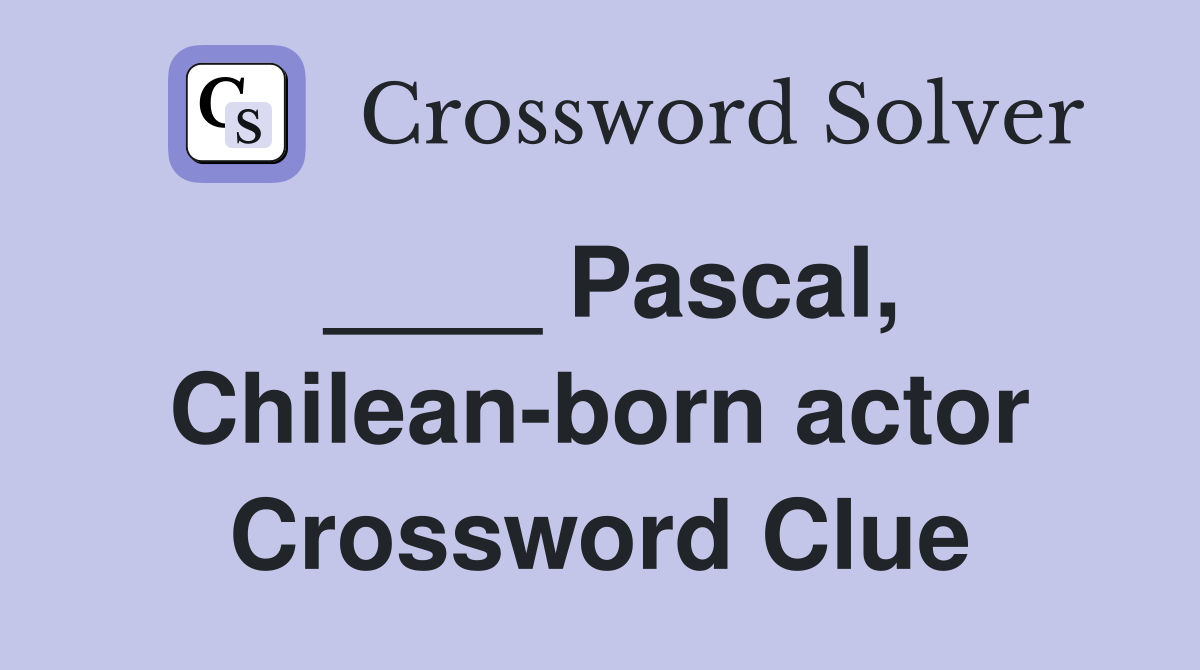 ____ Pascal, Chilean-born actor Crossword Clue