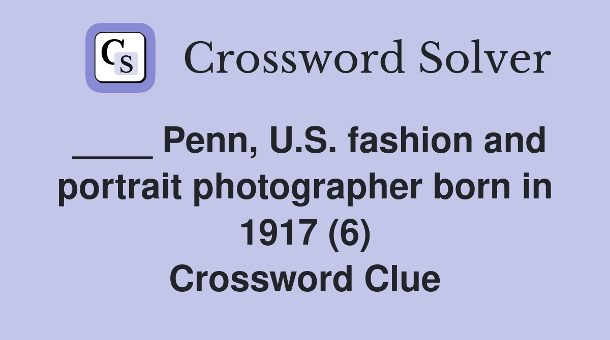 ____ Penn, U.S. fashion and portrait photographer born in 1917 (6) Crossword Clue