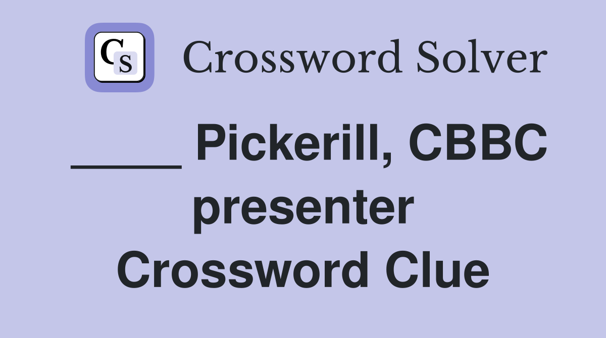____ Pickerill, CBBC presenter Crossword Clue