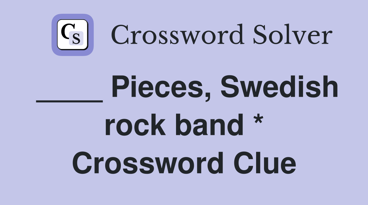 ____ Pieces, Swedish rock band * Crossword Clue