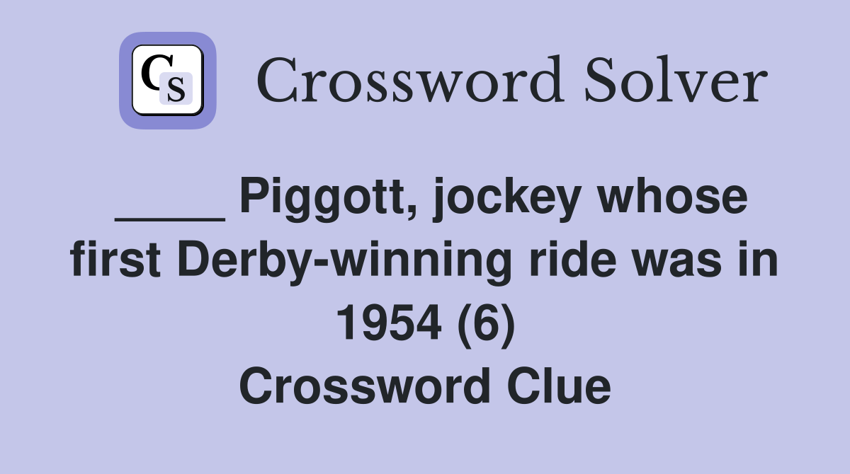 ____ Piggott, jockey whose first Derby-winning ride was in 1954 (6) Crossword Clue