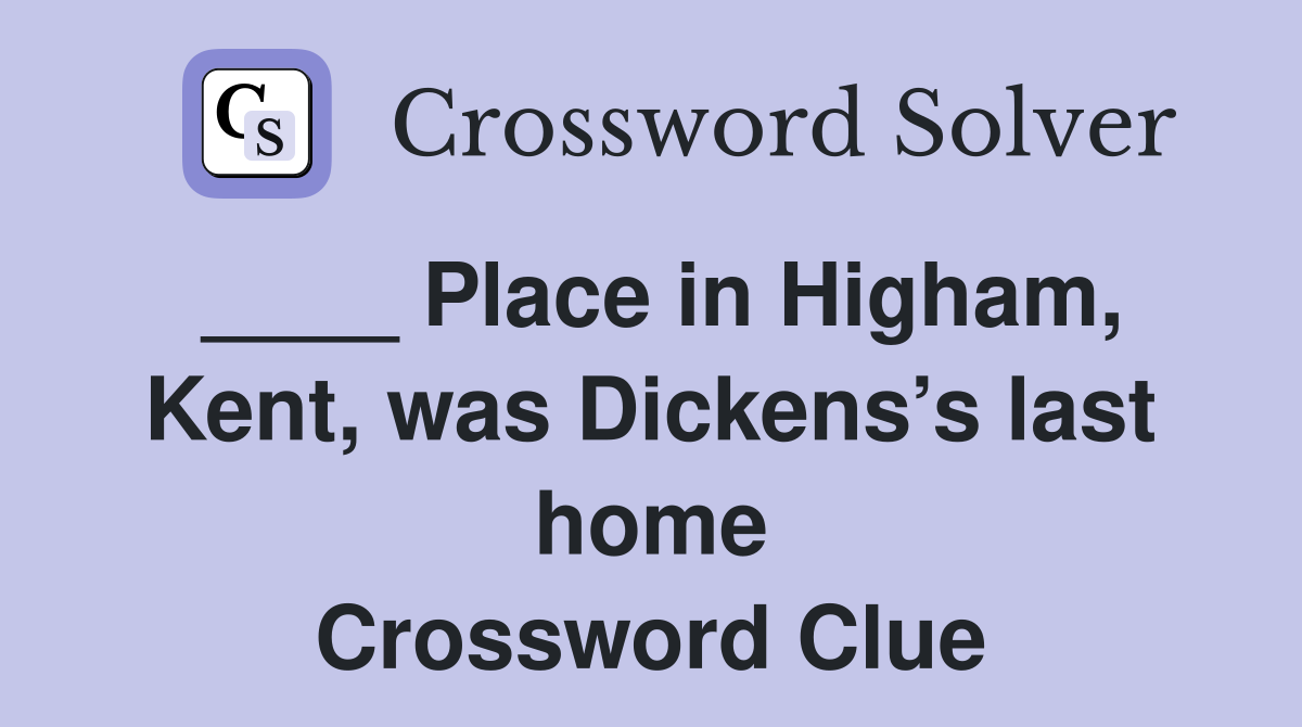 ____ Place in Higham, Kent, was Dickens’s last home Crossword Clue