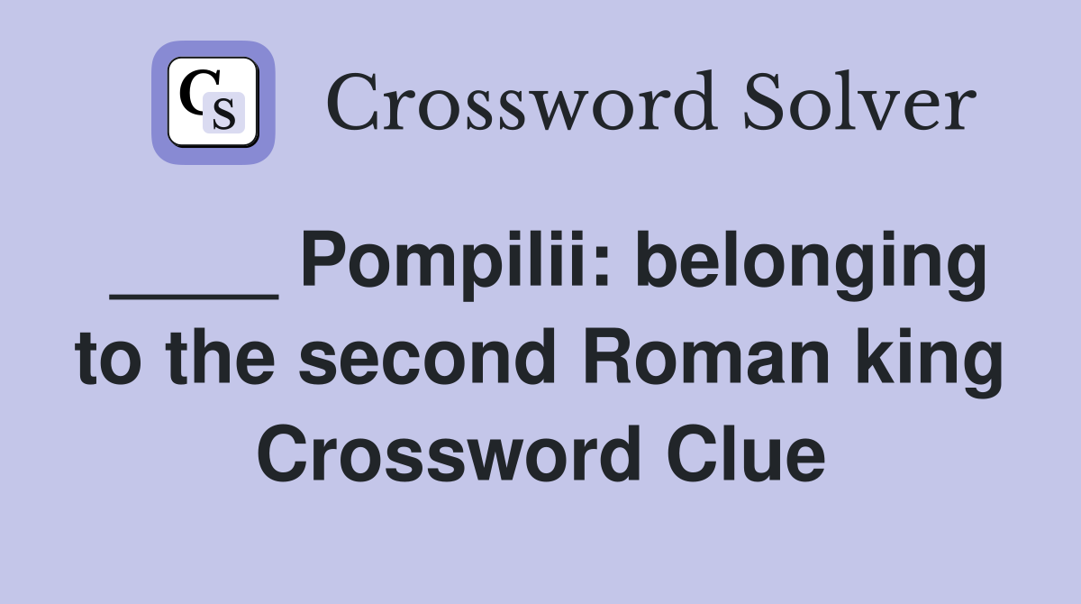 ____ Pompilii: belonging to the second Roman king Crossword Clue