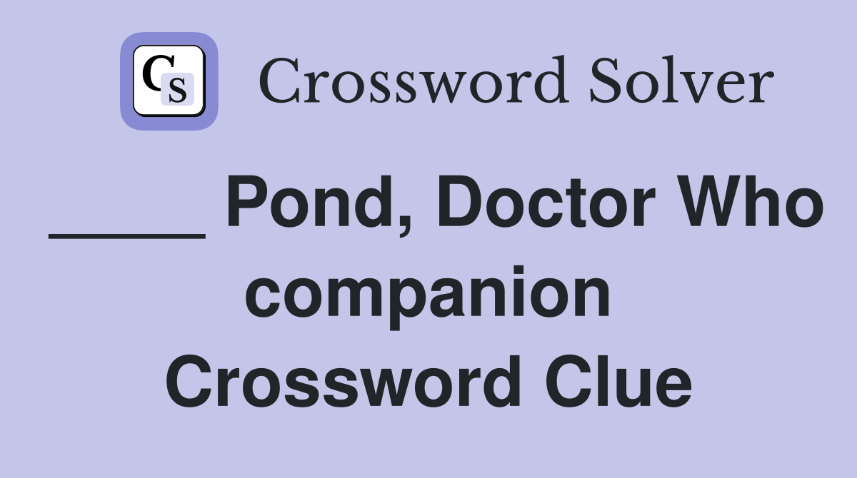 ____ Pond, Doctor Who companion Crossword Clue