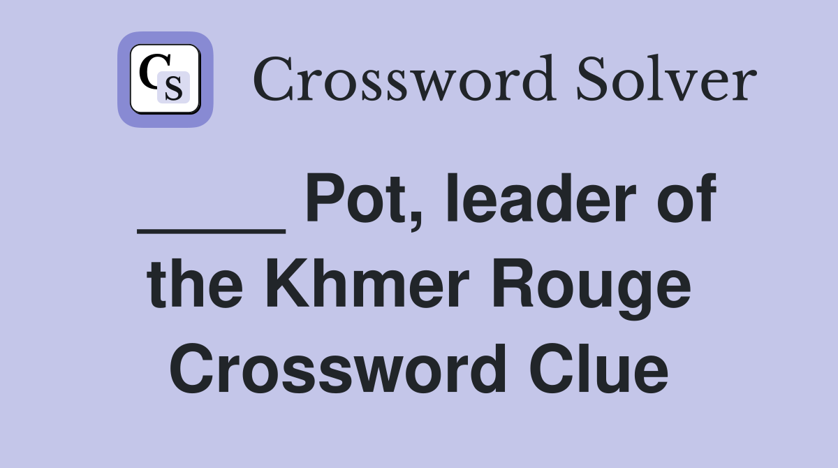 ____ Pot, leader of the Khmer Rouge Crossword Clue
