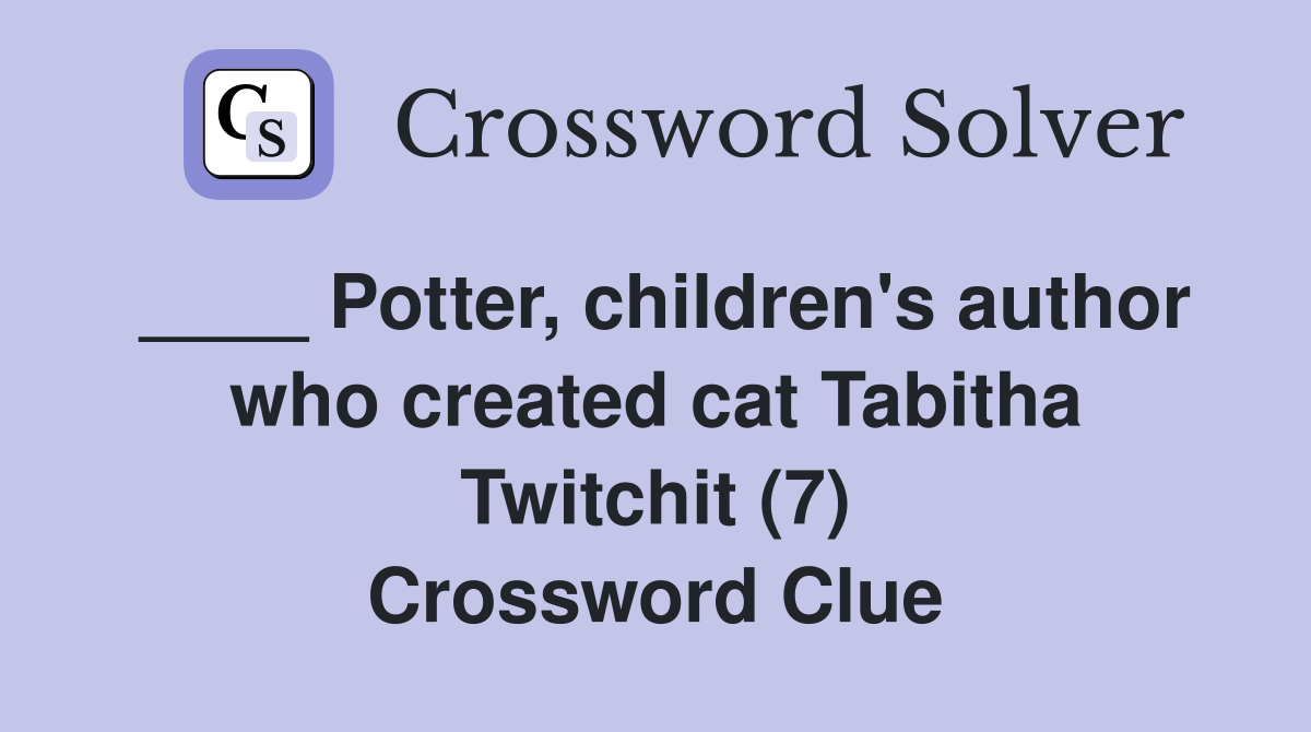 ____ Potter, children's author who created cat Tabitha Twitchit (7) Crossword Clue