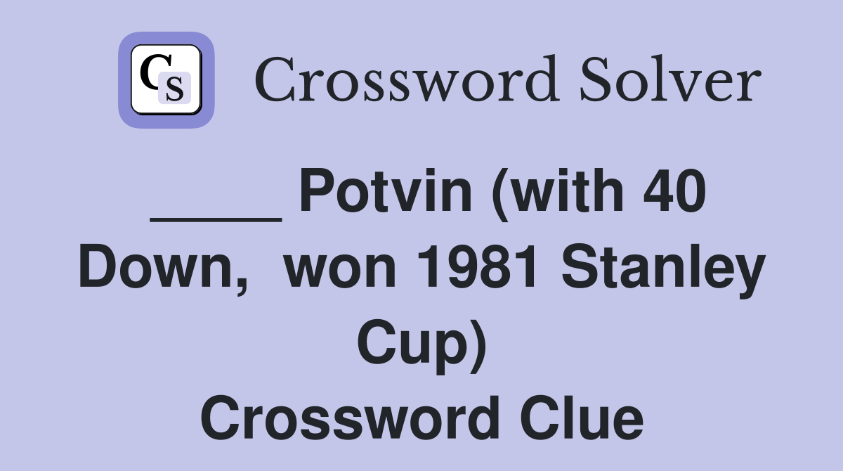 ____ Potvin (with 40 Down,  won 1981 Stanley Cup) Crossword Clue