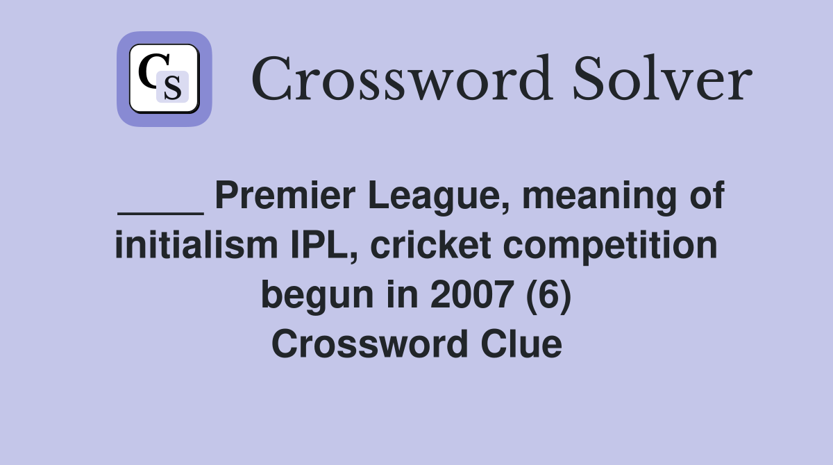 ____ Premier League, meaning of initialism IPL, cricket competition begun in 2007 (6) Crossword Clue
