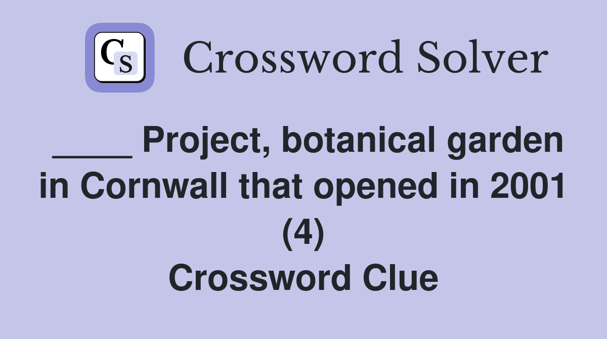 ____ Project, botanical garden in Cornwall that opened in 2001 (4) Crossword Clue
