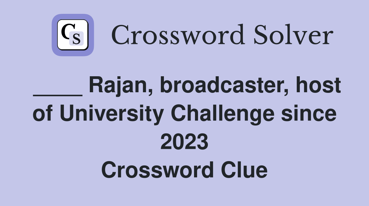 ____ Rajan, broadcaster, host of University Challenge since 2023 Crossword Clue