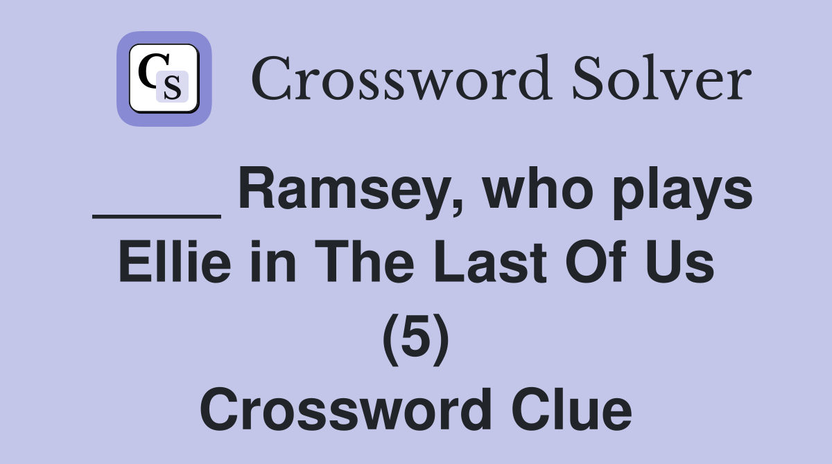 ____ Ramsey, who plays Ellie in The Last Of Us (5) Crossword Clue