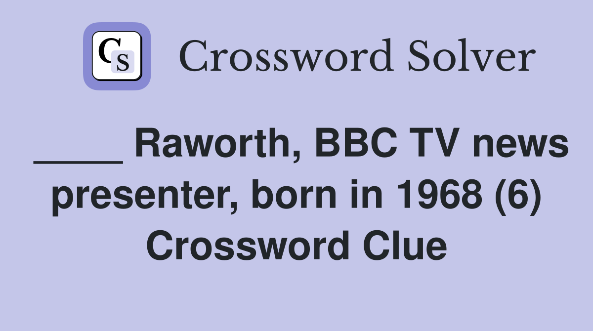 ____ Raworth, BBC TV news presenter, born in 1968 (6) Crossword Clue