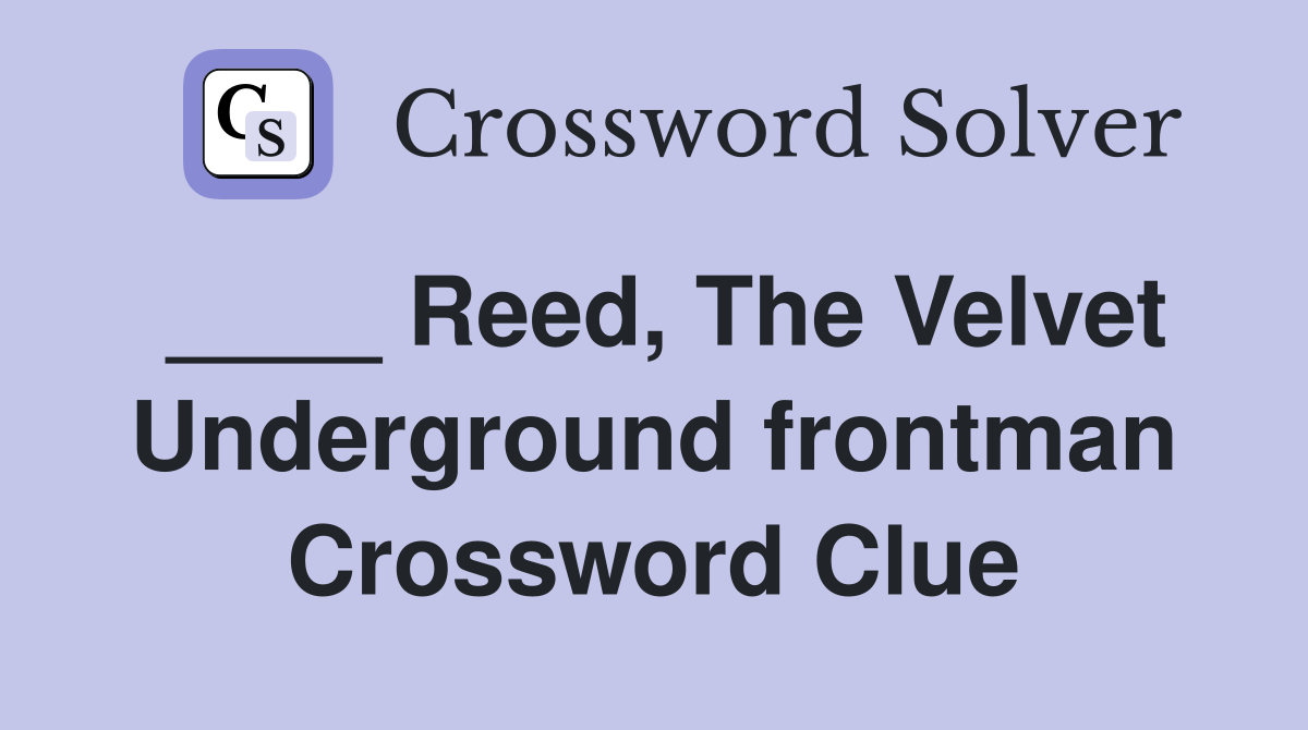 ____ Reed, The Velvet Underground frontman Crossword Clue