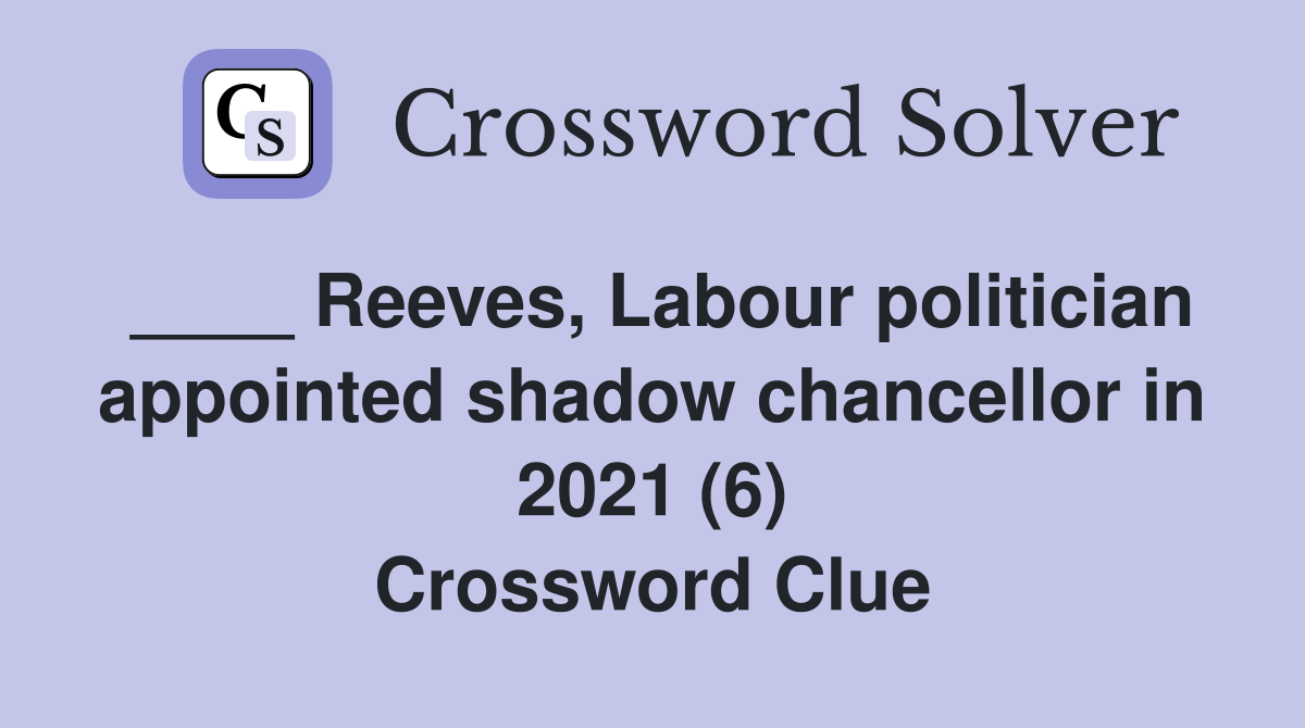 ____ Reeves, Labour politician appointed shadow chancellor in 2021 (6) Crossword Clue