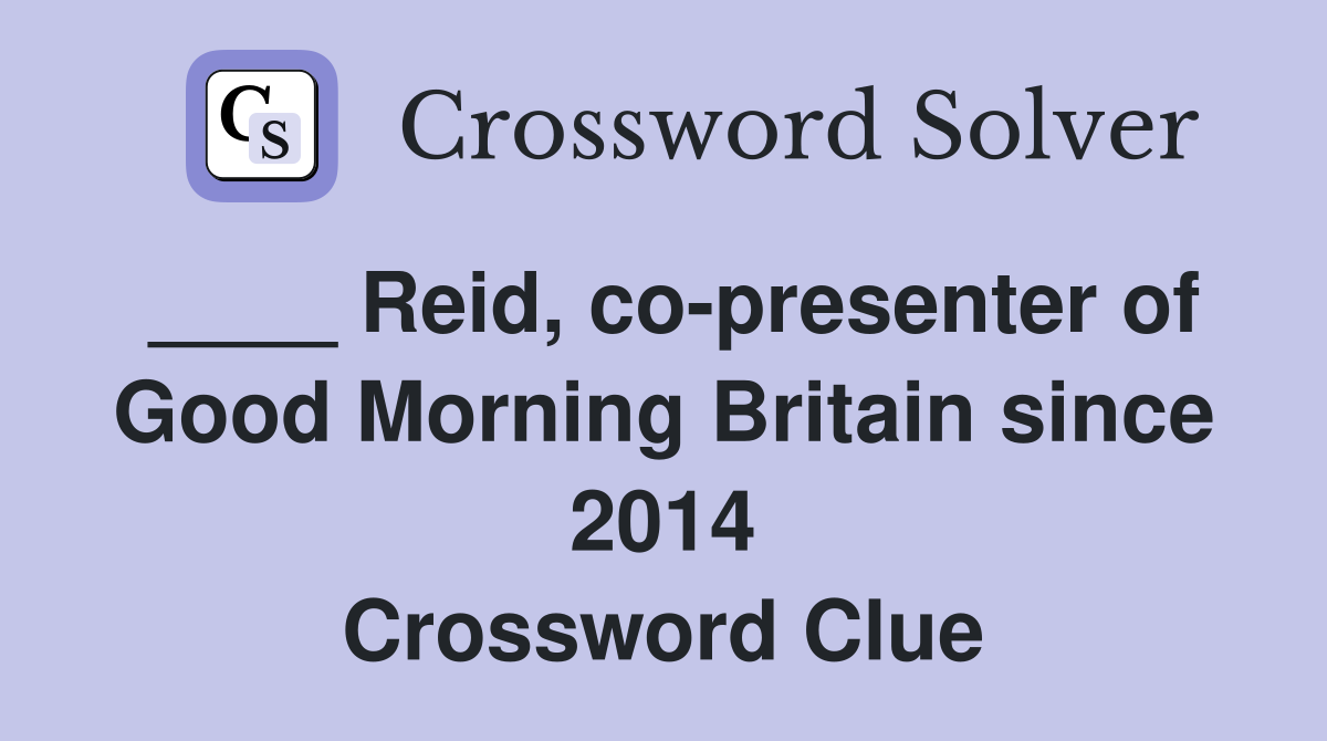 ____ Reid, co-presenter of Good Morning Britain since 2014 Crossword Clue