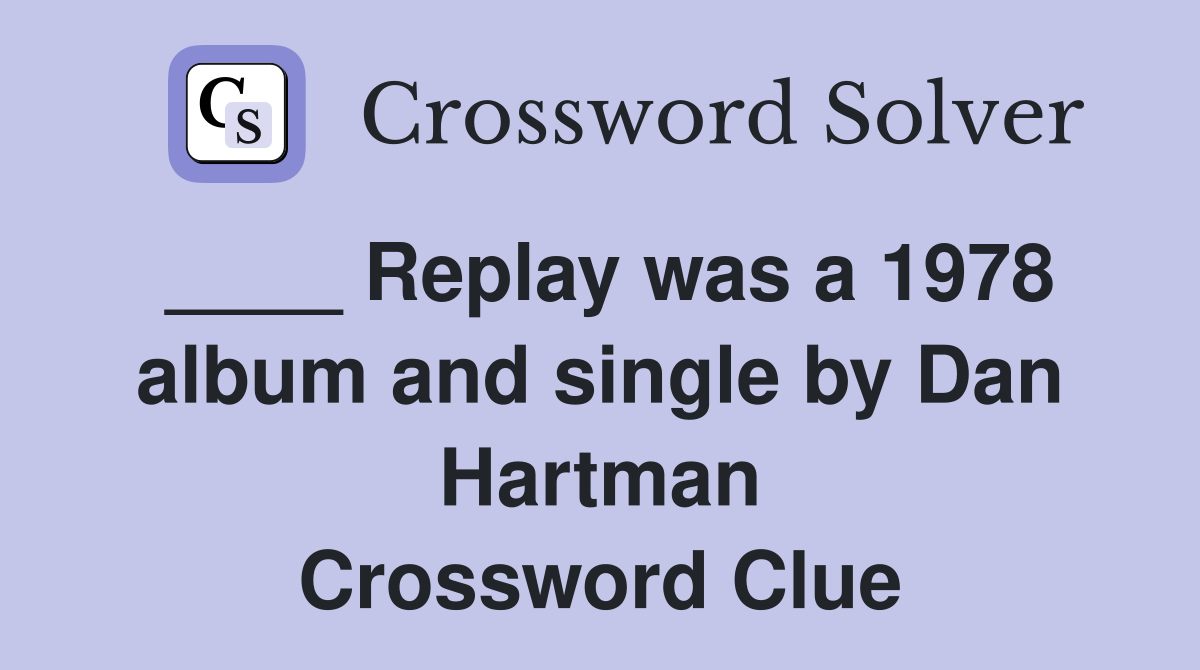 ____ Replay was a 1978 album and single by Dan Hartman Crossword Clue