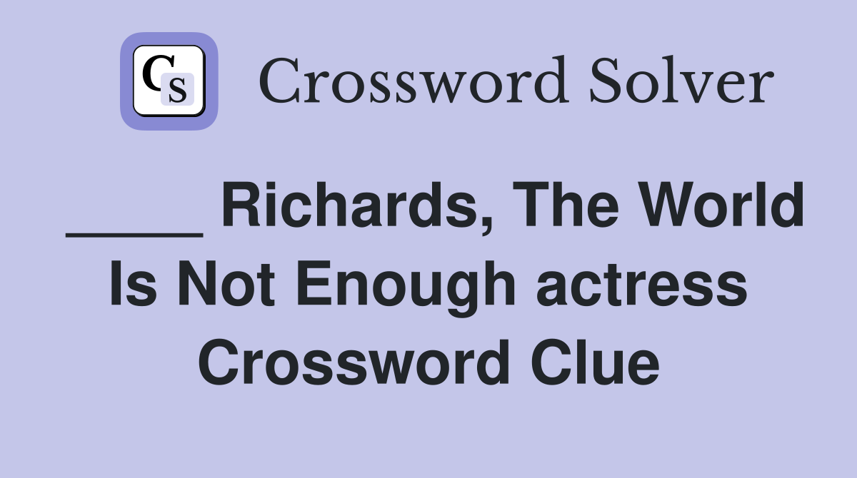 ____ Richards, The World Is Not Enough actress Crossword Clue