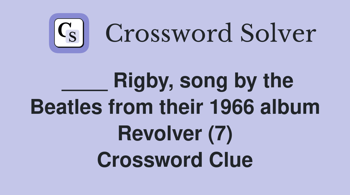 ____ Rigby, song by the Beatles from their 1966 album Revolver (7) Crossword Clue