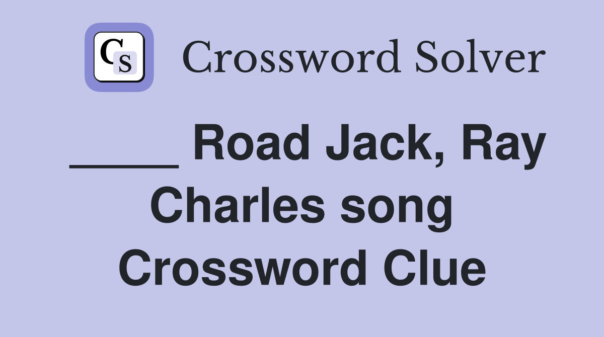 ____ Road Jack, Ray Charles song Crossword Clue