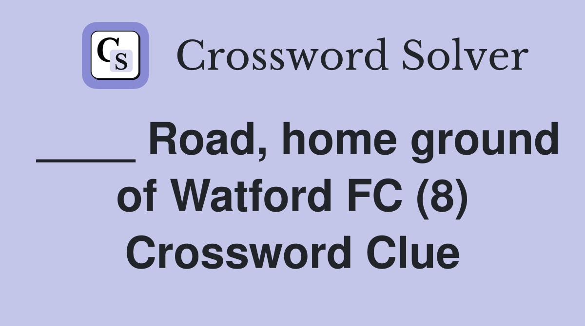 ____ Road, home ground of Watford FC (8) Crossword Clue