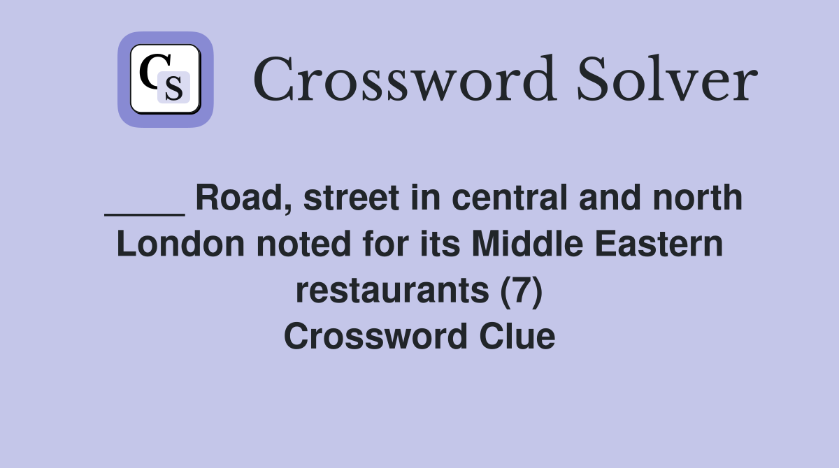 ____ Road, street in central and north London noted for its Middle Eastern restaurants (7) Crossword Clue
