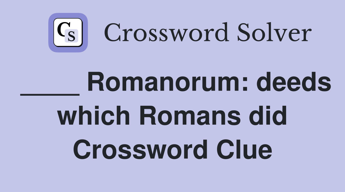 ____ Romanorum: deeds which Romans did Crossword Clue