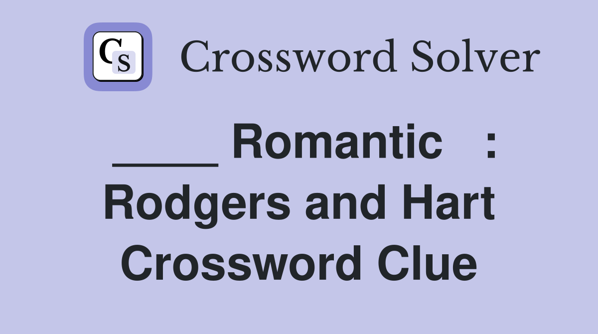 ____ Romantic   : Rodgers and Hart Crossword Clue
