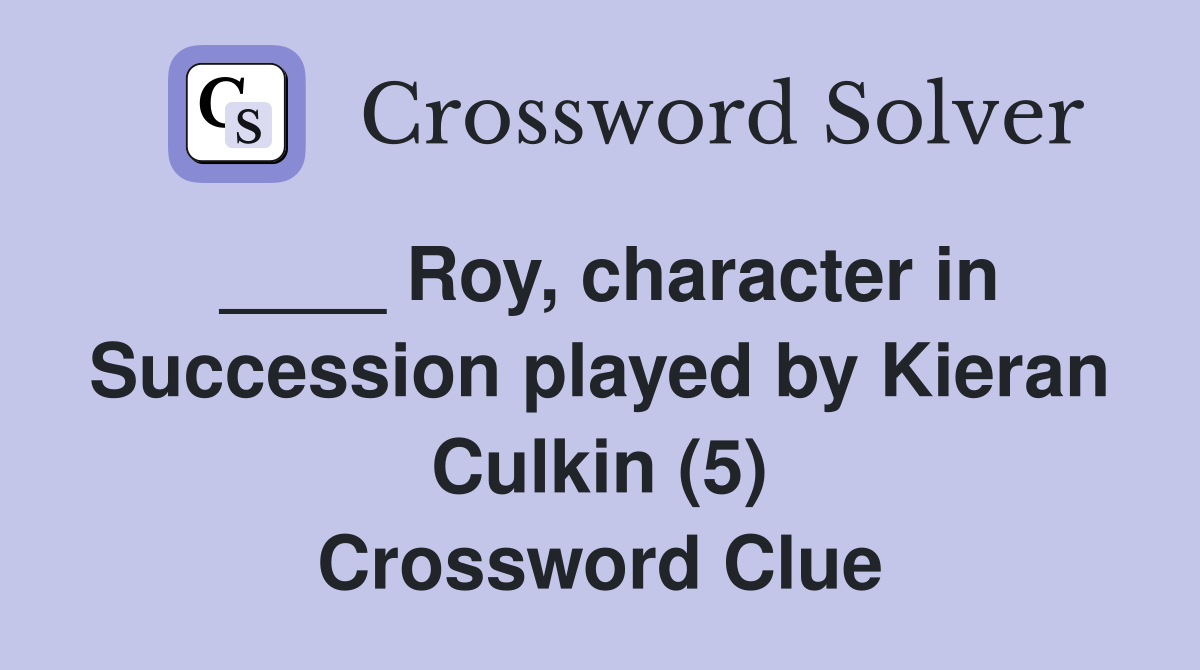 ____ Roy, character in Succession played by Kieran Culkin (5) Crossword Clue