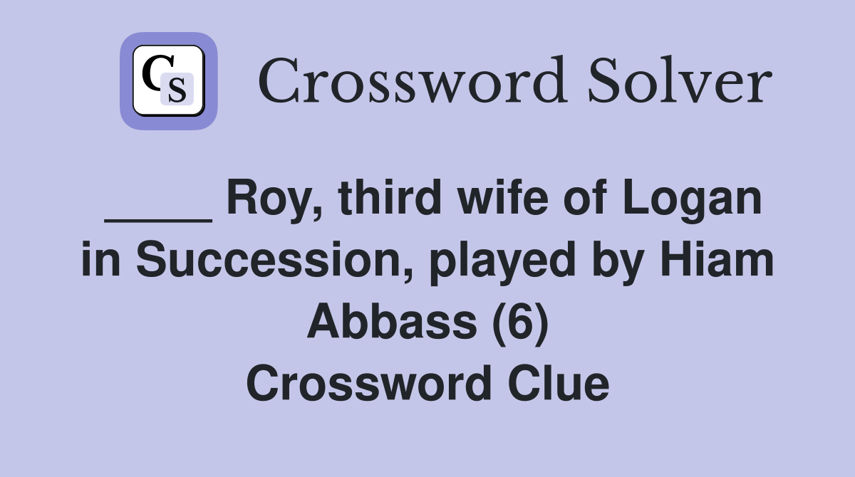 ____ Roy, third wife of Logan in Succession, played by Hiam Abbass (6) Crossword Clue