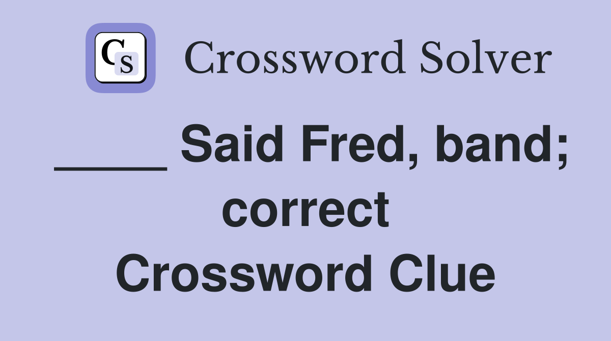 ____ Said Fred, band; correct Crossword Clue