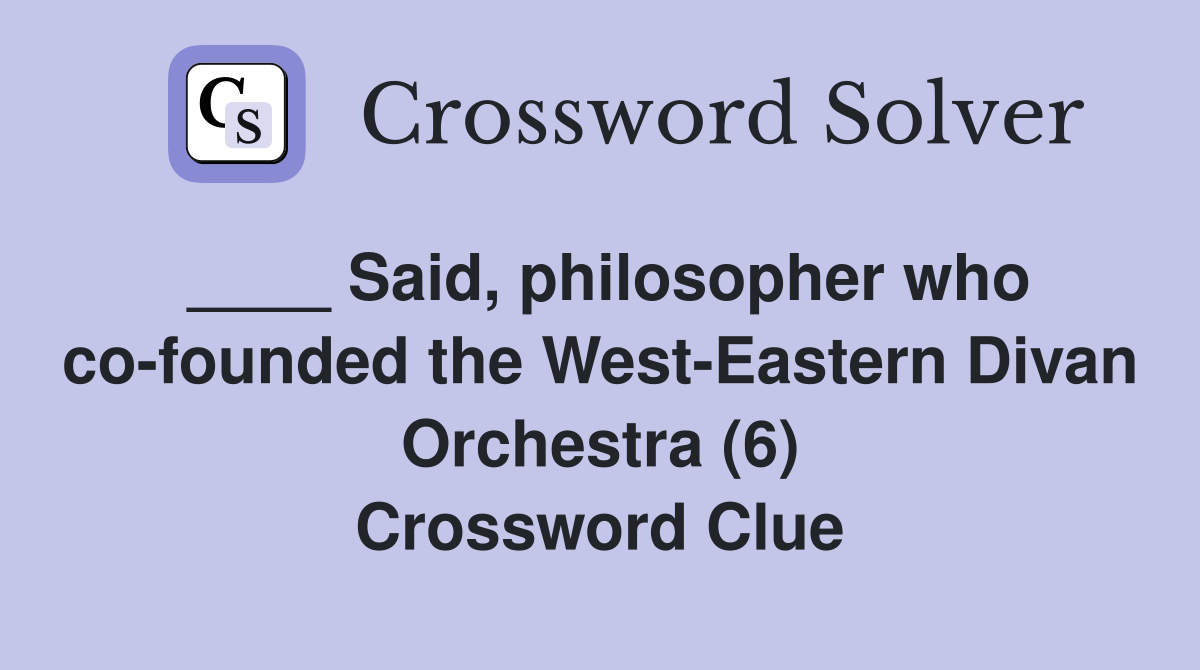 ____ Said, philosopher who co-founded the West-Eastern Divan Orchestra (6) Crossword Clue